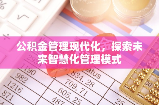 蒸湘公积金管理现代化，探索未来智慧化管理模式