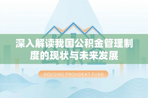 蒸湘深入解读我国公积金管理制度的现状与未来发展