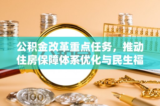 蒸湘公积金改革重点任务，推动住房保障体系优化与民生福祉提升