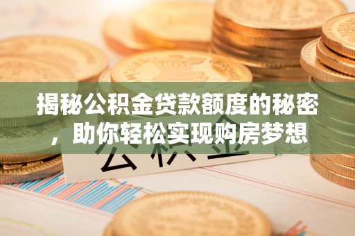 蒸湘揭秘公积金贷款额度的秘密，助你轻松实现购房梦想