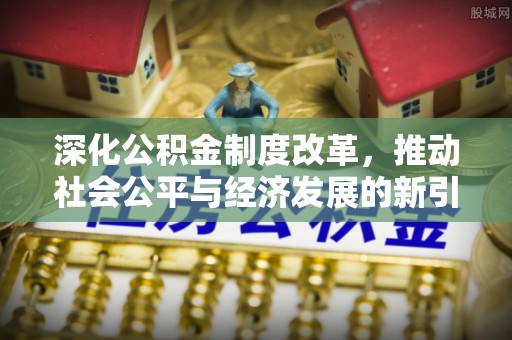 蒸湘深化公积金制度改革，推动社会公平与经济发展的新引擎