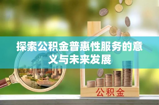 蒸湘探索公积金普惠性服务的意义与未来发展