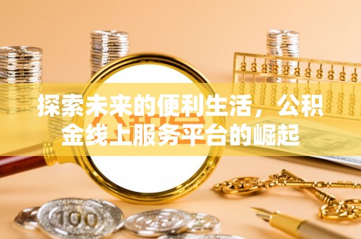 蒸湘探索未来的便利生活，公积金线上服务平台的崛起
