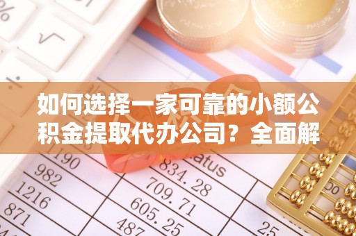 蒸湘如何选择一家可靠的小额公积金提取代办公司？全面解析与指南