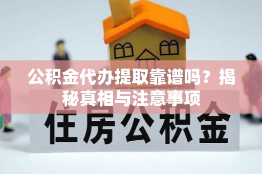 蒸湘公积金代办提取靠谱吗？揭秘真相与注意事项