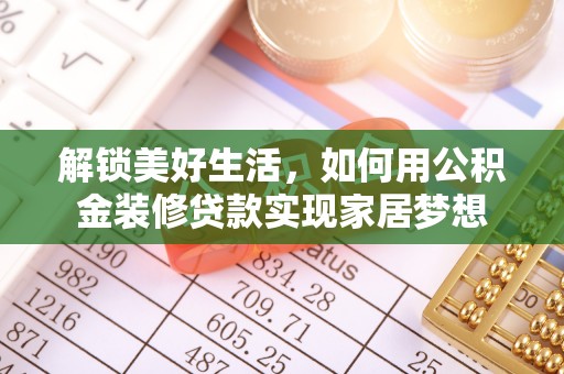 蒸湘解锁美好生活，如何用公积金装修贷款实现家居梦想