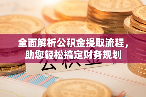 蒸湘全面解析公积金提取流程，助您轻松搞定财务规划