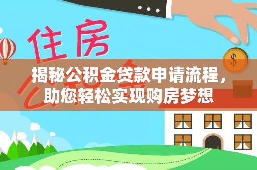 蒸湘揭秘公积金贷款申请流程，助您轻松实现购房梦想