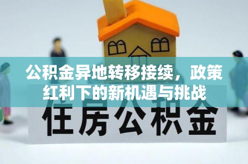 蒸湘公积金异地转移接续，政策红利下的新机遇与挑战