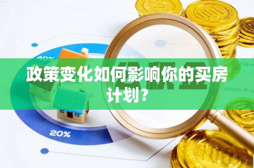 蒸湘政策变化如何影响你的买房计划？