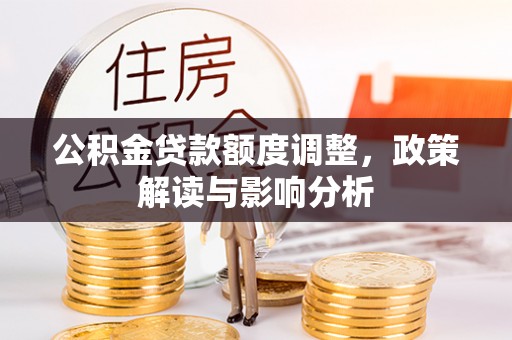 蒸湘公积金贷款额度调整，政策解读与影响分析