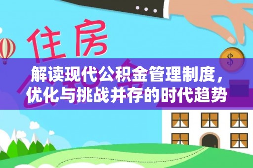 蒸湘解读现代公积金管理制度，优化与挑战并存的时代趋势