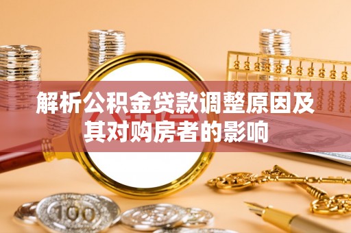 蒸湘解析公积金贷款调整原因及其对购房者的影响