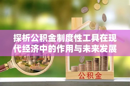 蒸湘探析公积金制度性工具在现代经济中的作用与未来发展趋势