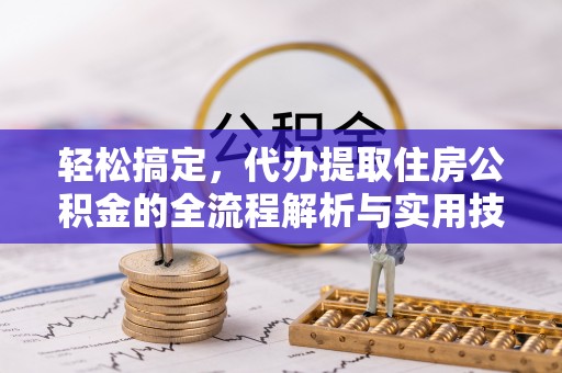 蒸湘轻松搞定，代办提取住房公积金的全流程解析与实用技巧