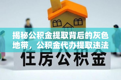 蒸湘揭秘公积金提取背后的灰色地带，公积金代办提取违法不？