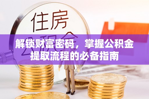 蒸湘解锁财富密码，掌握公积金提取流程的必备指南