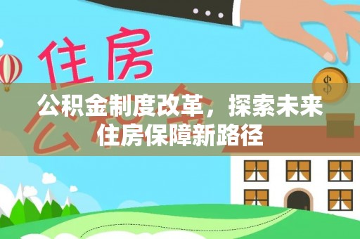 蒸湘公积金制度改革，探索未来住房保障新路径