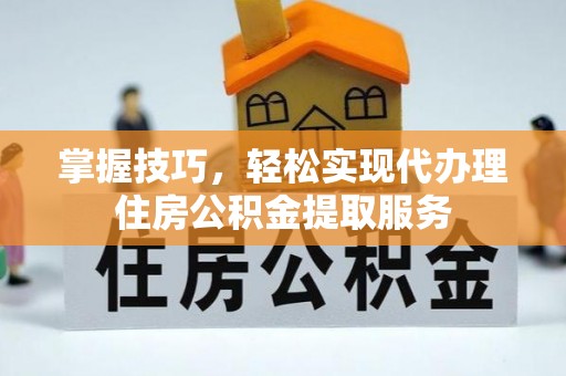 蒸湘掌握技巧，轻松实现代办理住房公积金提取服务