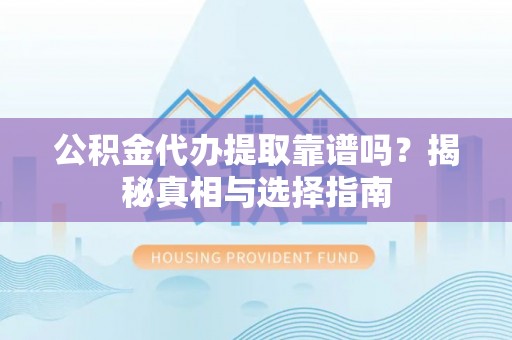 蒸湘公积金代办提取靠谱吗？揭秘真相与选择指南