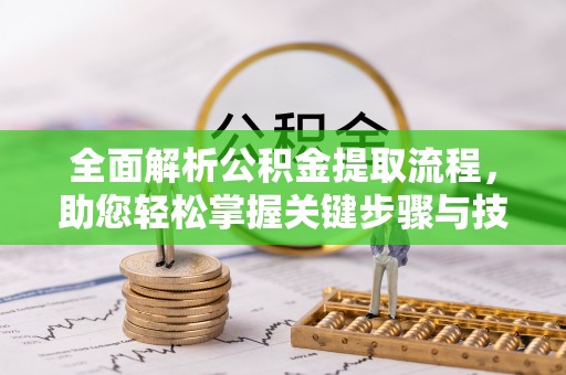 蒸湘全面解析公积金提取流程，助您轻松掌握关键步骤与技巧