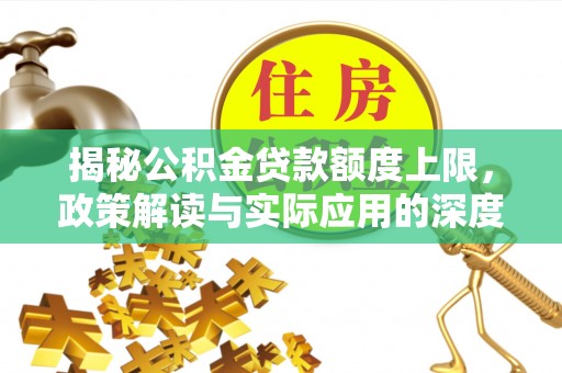 蒸湘揭秘公积金贷款额度上限，政策解读与实际应用的深度分析