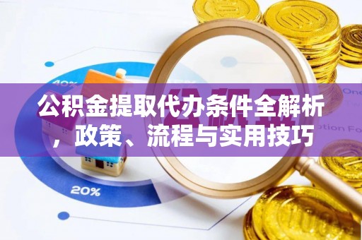 蒸湘公积金提取代办条件全解析，政策、流程与实用技巧