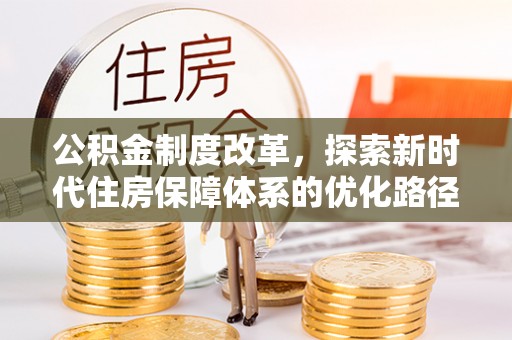 蒸湘公积金制度改革，探索新时代住房保障体系的优化路径