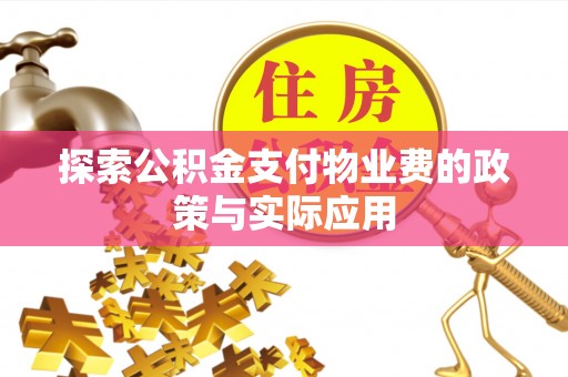 蒸湘探索公积金支付物业费的政策与实际应用