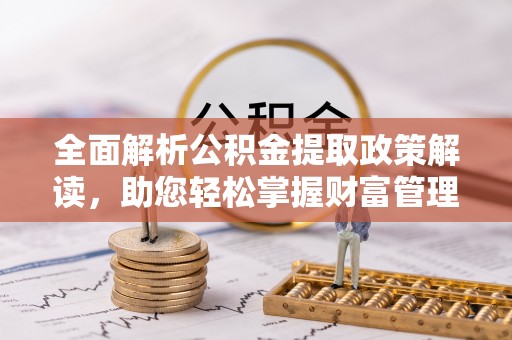 蒸湘全面解析公积金提取政策解读，助您轻松掌握财富管理新方向