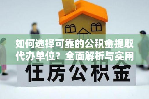 蒸湘如何选择可靠的公积金提取代办单位？全面解析与实用指南