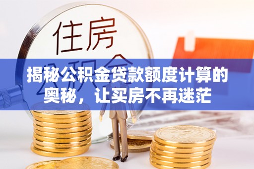 蒸湘揭秘公积金贷款额度计算的奥秘，让买房不再迷茫