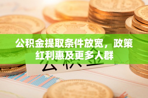 蒸湘公积金提取条件放宽，政策红利惠及更多人群