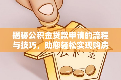 蒸湘揭秘公积金贷款申请的流程与技巧，助您轻松实现购房梦