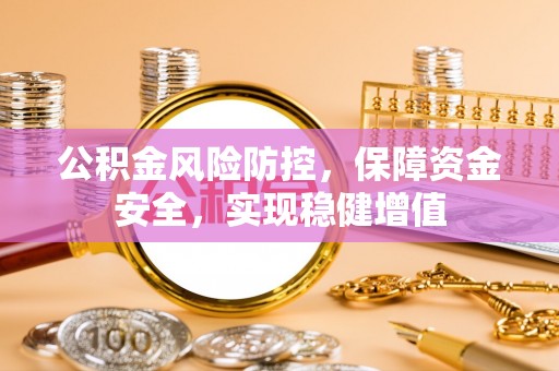 蒸湘公积金风险防控，保障资金安全，实现稳健增值