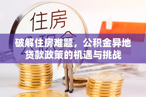 蒸湘破解住房难题，公积金异地贷款政策的机遇与挑战