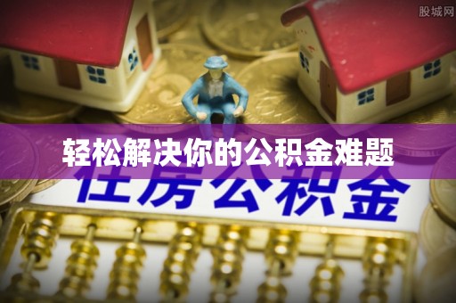 蒸湘轻松解决你的公积金难题