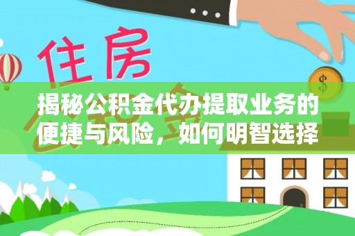 蒸湘揭秘公积金代办提取业务的便捷与风险，如何明智选择？
