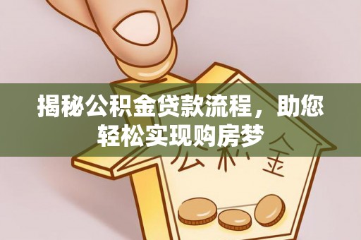 蒸湘揭秘公积金贷款流程，助您轻松实现购房梦