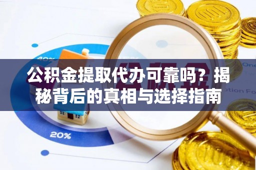 蒸湘公积金提取代办可靠吗？揭秘背后的真相与选择指南