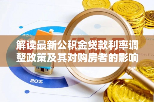 蒸湘解读最新公积金贷款利率调整政策及其对购房者的影响