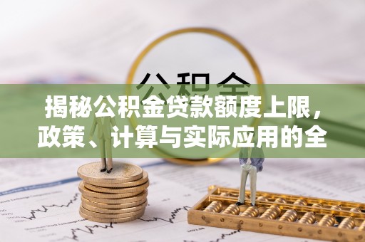 蒸湘揭秘公积金贷款额度上限，政策、计算与实际应用的全面解析