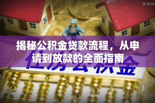蒸湘揭秘公积金贷款流程，从申请到放款的全面指南