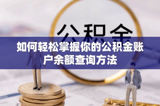 蒸湘如何轻松掌握你的公积金账户余额查询方法