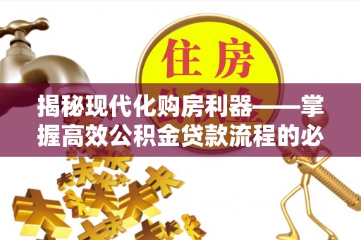 蒸湘揭秘现代化购房利器——掌握高效公积金贷款流程的必备指南