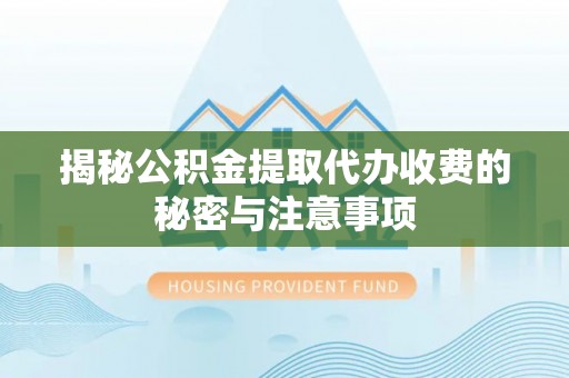 蒸湘揭秘公积金提取代办收费的秘密与注意事项