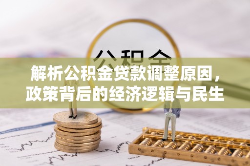 蒸湘解析公积金贷款调整原因，政策背后的经济逻辑与民生影响