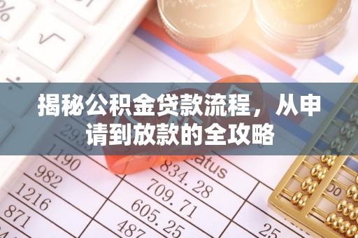 蒸湘揭秘公积金贷款流程，从申请到放款的全攻略