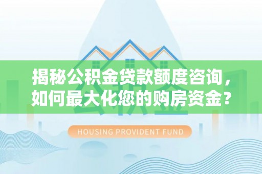 蒸湘揭秘公积金贷款额度咨询，如何最大化您的购房资金？
