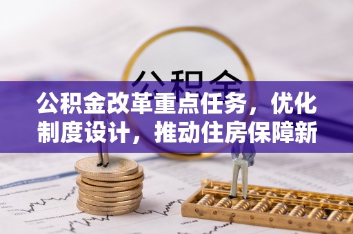 蒸湘公积金改革重点任务，优化制度设计，推动住房保障新发展